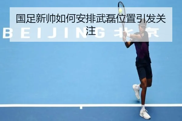 国足新帅如何安排武磊位置引发关注